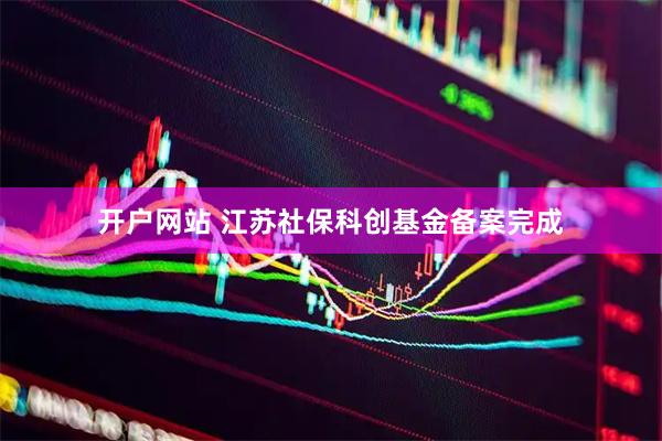 开户网站 江苏社保科创基金备案完成